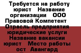 Требуется на работу юрист › Название организации ­ ООО “Правовой Компетент“ › Отрасль предприятия ­ юридические услуги › Название вакансии ­ юрист › Место работы ­ ост. Авангард › Подчинение ­ Директору › Минимальный оклад ­ 17 000 - Приморский край, Владивосток г. Работа » Вакансии   
